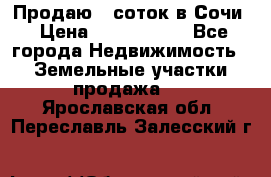 Продаю 6 соток в Сочи › Цена ­ 1 000 000 - Все города Недвижимость » Земельные участки продажа   . Ярославская обл.,Переславль-Залесский г.